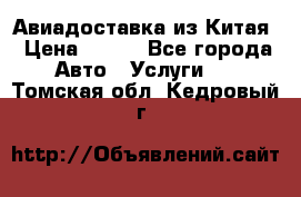 Авиадоставка из Китая › Цена ­ 100 - Все города Авто » Услуги   . Томская обл.,Кедровый г.